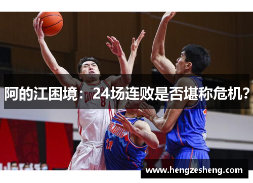 阿的江困境：24场连败是否堪称危机？