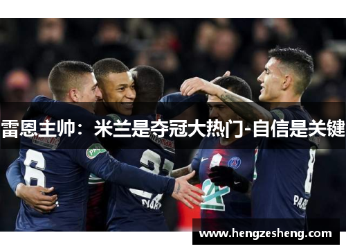 雷恩主帅:米兰是夺冠大热门-自信是关键 雷恩主帅:米兰是夺冠大热门-自信是关键