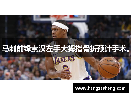 马刺前锋索汉左手大拇指骨折预计手术。