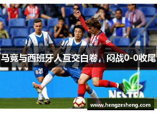 马竞与西班牙人互交白卷，闷战0-0收尾