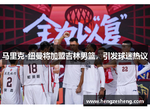 马里克-纽曼将加盟吉林男篮，引发球迷热议