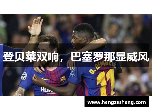 登贝莱双响，巴塞罗那显威风