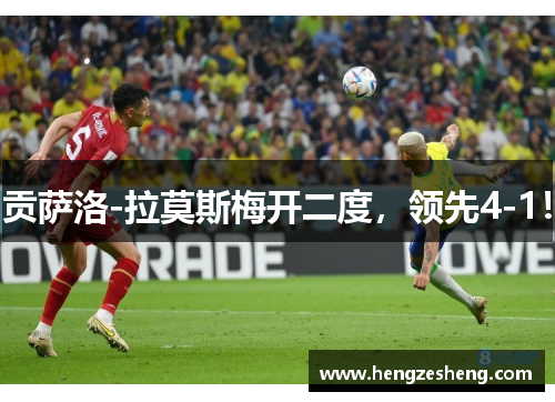 贡萨洛-拉莫斯梅开二度，领先4-1！