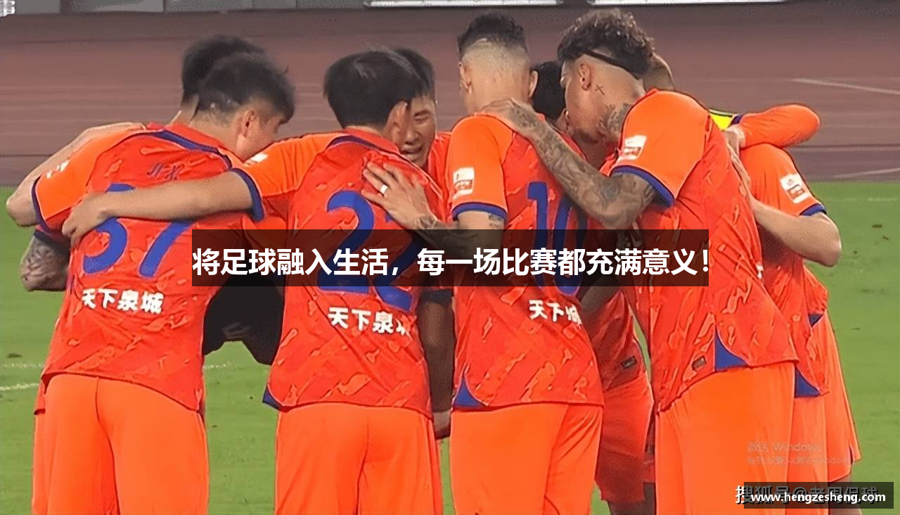 将足球融入生活，每一场比赛都充满意义！